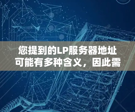 您提到的LP服务器地址可能有多种含义，因此需要更多的上下文来确定您具体指的是什么。以下是一些可能的解释