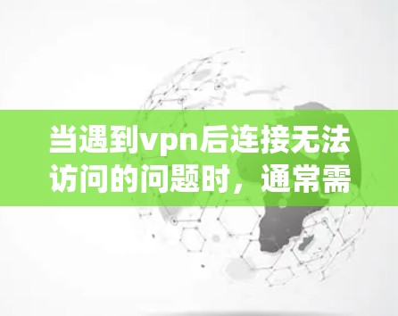 当遇到vpn后连接无法访问的问题时，通常需要从多个角度进行排查和解决。以下是逐步的解决方案