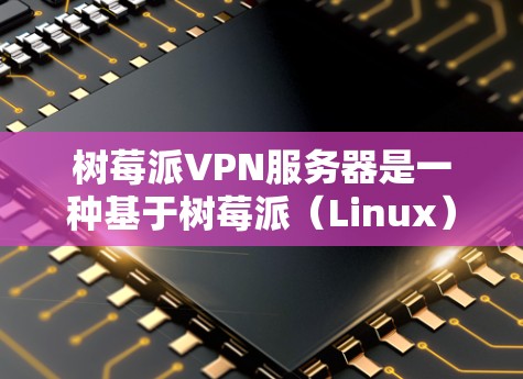 树莓派VPN服务器是一种基于树莓派(Linux)的网络,提供了一种安全和高效的VPN解决方案。以下是一些关于树莓派VPN服务器的详细信息 树莓派VPN服务器是一种基于树莓派(Linux)的网络,提供了一种安全和高效的VPN解决方案。以下是一些关于树莓派VPN服务器的详细信息
