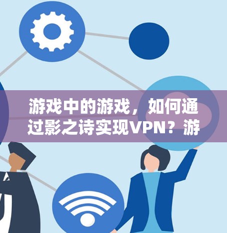 游戏中的游戏，如何通过影之诗实现VPN？游戏安全机制的漏洞与防护