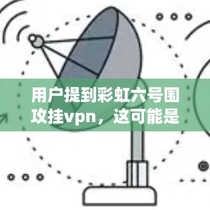 用户提到彩虹六号围攻挂vpn，这可能是网络用语，具体含义取决于上下文。以下是一些可能的解释