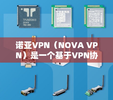 诺亚VPN（NOVA VPN）是一个基于VPN协议的网络服务，旨在为用户提供安全、加密的网络连接。以下是一些关于诺亚VPN的信息
