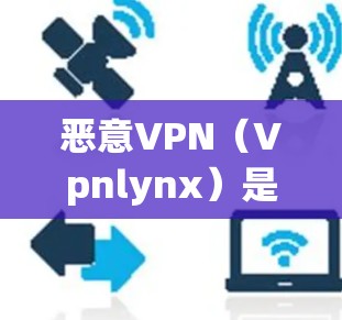 恶意VPN(Vpnlynx)是一个流行的VPN服务,提供加密的网络连接,允许用户在不下载任何软件的情况下,通过互联网访问任何网站和应用。恶意VPN主要用于测试和研究,而不是用于实际的网络访问 恶意VPN(Vpnlynx)是一个流行的VPN服务,提供加密的网络连接,允许用户在不下载任何软件的情况下,通过互联网访问任何网站和应用。恶意VPN主要用于测试和研究,而不是用于实际的网络访问