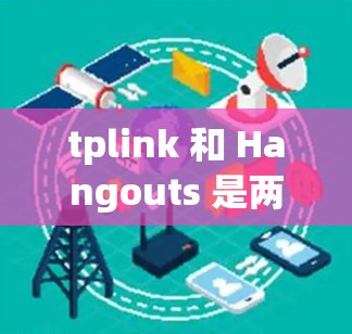 tplink 和 Hangouts 是两个不同的服务提供商，但有时候他们可能会合作推出联合服务或提供额外的折扣。以下是一些可能的步骤和信息，帮助您了解如何使用这两个服务