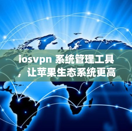 iosvpn 系统管理工具，让苹果生态系统更高效