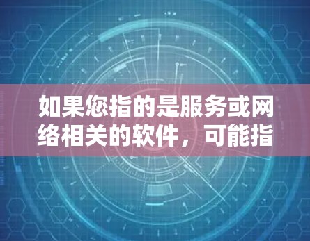 如果您指的是服务或网络相关的软件，可能指的是用于服务或网络相关的功能，例如网络设备的配置、网络管理软件等。这些软件可能帮助用户更好地管理网络环境或进行网络服务