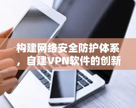 构建网络安全防护体系，自建VPN软件的创新路径