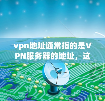 vpn地址通常指的是VPN服务器的地址,这些地址是用来访问VPN服务的。根据用户身份和需求,vpn地址可能有不同的格式和类型。以下是一些常见的VPN服务器地址示例 vpn地址通常指的是VPN服务器的地址,这些地址是用来访问VPN服务的。根据用户身份和需求,vpn地址可能有不同的格式和类型。以下是一些常见的VPN服务器地址示例