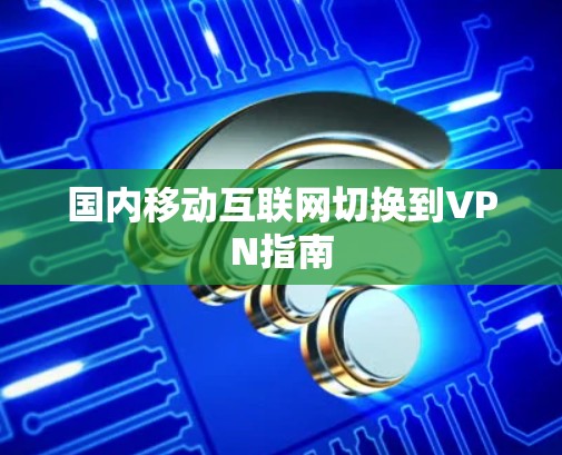 国内移动互联网切换到VPN指南