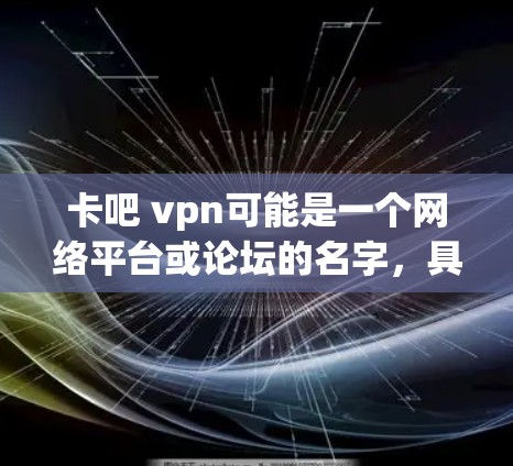 卡吧 vpn可能是一个网络平台或论坛的名字，具体含义取决于上下文。以下是一些可能的解释