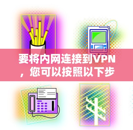 要将内网连接到VPN，您可以按照以下步骤进行