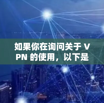 如果你在询问关于 VPN 的使用，以下是一些基本信息