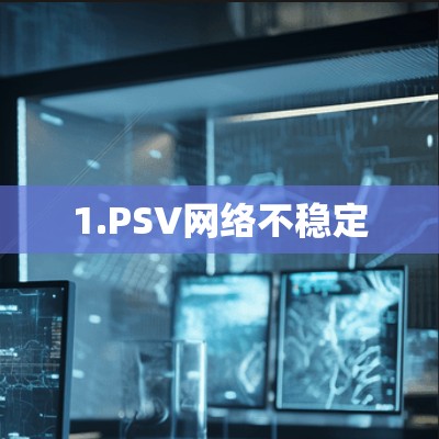1.PSV网络不稳定 1.PSV网络不稳定