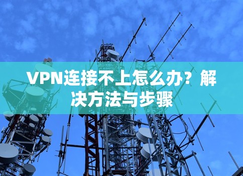 VPN连接不上怎么办？解决方法与步骤
