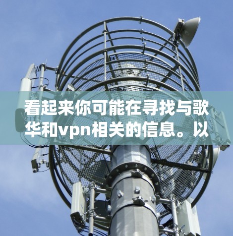 看起来你可能在寻找与歌华和vpn相关的信息。以下是一些可能的解释