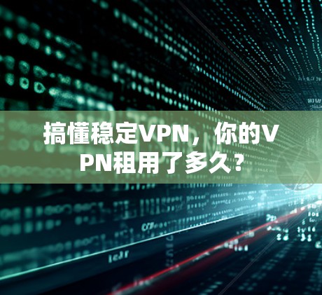 搞懂稳定VPN，你的VPN租用了多久？