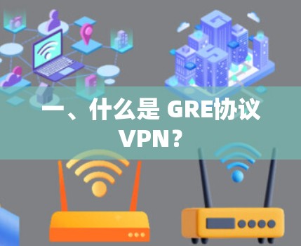 一、什么是 GRE协议VPN? 一、什么是 GRE协议VPN?