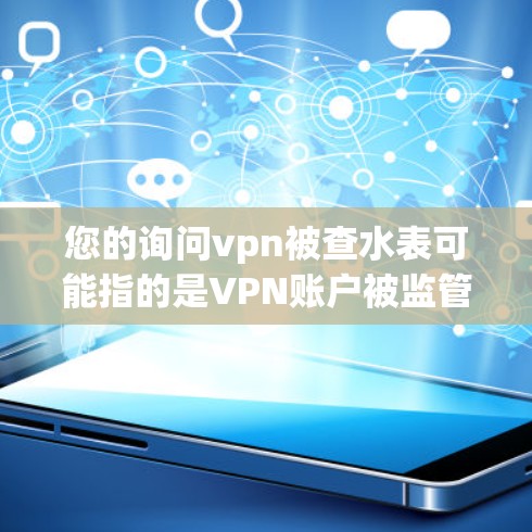 您的询问vpn被查水表可能指的是VPN账户被监管机构检查，导致需要修改密码。这种情况可能涉及以下几个方面