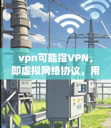 vpn可能指VPN，即虚拟网络协议，用于访问外网而不直接传输加密信息。以下是关于VPN相关的服务