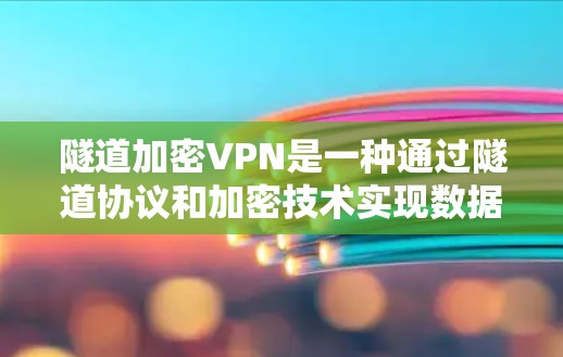 隧道加密VPN是一种通过隧道协议和加密技术实现数据加密和传输的VPN。具体来说,它结合了隧道协议(也称为隧道加密或隧道加密传输)和加密技术(如SSL/TLS协议)来提供更 secure 的网络通信 隧道加密VPN是一种通过隧道协议和加密技术实现数据加密和传输的VPN。具体来说,它结合了隧道协议(也称为隧道加密或隧道加密传输)和加密技术(如SSL/TLS协议)来提供更 secure 的网络通信