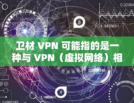 卫材 VPN 可能指的是一种与 VPN（虚拟网络）相关的产品或服务，具体含义可能取决于上下文。以下是一些可能的解释