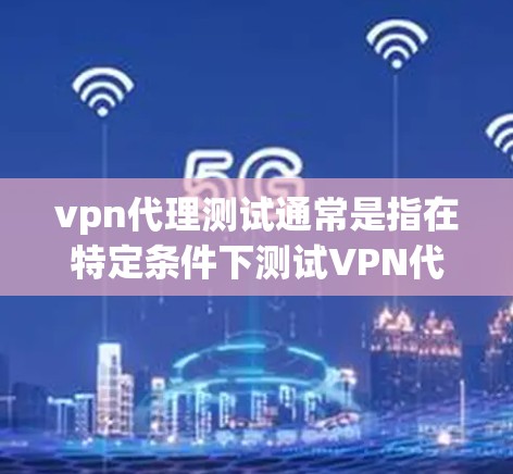 vpn代理测试通常是指在特定条件下测试VPN代理服务器的性能、安全性和稳定性。以下是关于vpn代理测试的一些关键点和步骤 vpn代理测试通常是指在特定条件下测试VPN代理服务器的性能、安全性和稳定性。以下是关于vpn代理测试的一些关键点和步骤