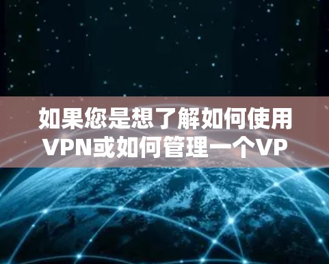 如果您是想了解如何使用VPN或如何管理一个VPN服务，请告诉我，我可以帮助您详细解释！