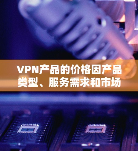 VPN产品的价格因产品类型、服务需求和市场环境而异,以下是一些常见的价格范围和特点 VPN产品的价格因产品类型、服务需求和市场环境而异,以下是一些常见的价格范围和特点