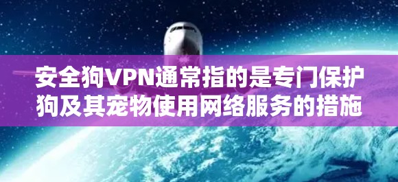安全狗VPN通常指的是专门保护狗及其宠物使用网络服务的措施。狗和宠物的网络连接和数据传输需要特别关注安全，以防止恶意软件、病毒、网络攻击等对它们的损害。以下是关于安全狗VPN的一些关键点和建议