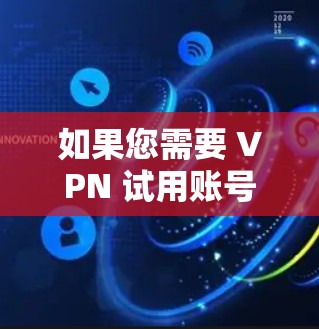 如果您需要 VPN 试用账号,通常可以通过以下方式获取 如果您需要 VPN 试用账号,通常可以通过以下方式获取