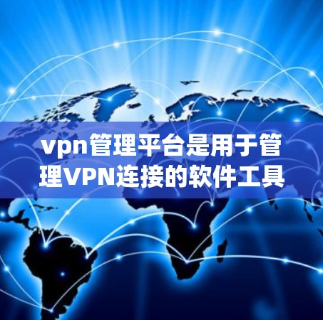 vpn管理平台是用于管理VPN连接的软件工具，帮助用户维护VPN的安全性。以下是了解和操作VPN管理平台的步骤
