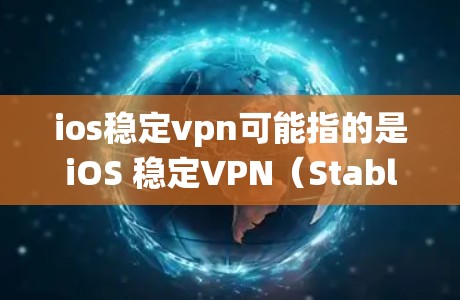 ios稳定vpn可能指的是iOS 稳定VPN（Stable VPN for iOS）iOS 稳定VPN是一种在 iOS 系统中提供VPN功能的软件，旨在提供安全的网络连接和数据传输