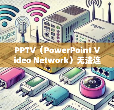 PPTV（PowerPoint Video Network）无法连接通常是因为网络问题或服务器响应延迟。以下是一些可能的解决方法