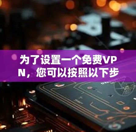 为了设置一个免费VPN,您可以按照以下步骤进行 为了设置一个免费VPN,您可以按照以下步骤进行