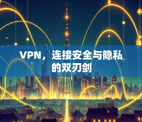 VPN，连接安全与隐私的双刃剑
