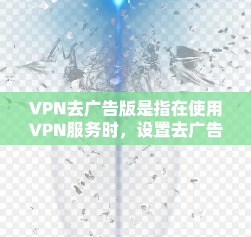 VPN去广告版是指在使用VPN服务时，设置去广告模式，以过滤网络广告信息，保护用户隐私。以下是对如何在VPN环境中实现去广告版的详细步骤说明
