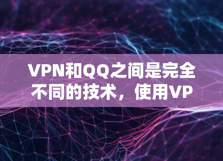 VPN和QQ之间是完全不同的技术，使用VPN来连接QQ并不是正确的方法。以下是详细的解释