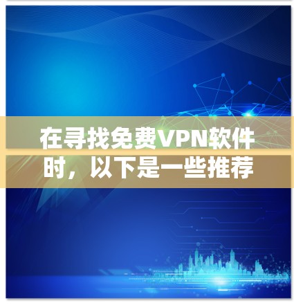 在寻找免费VPN软件时，以下是一些推荐的选项，每个软件都有其独特的优势和特点，适合不同的用户需求和偏好