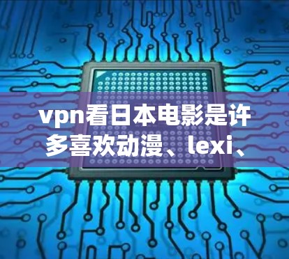 vpn看日本电影是许多喜欢动漫、lexi、动作片等类型的人们非常感兴趣的话题。以下是一些推荐的视频网站和平台,帮助您查看和观看日本电影 vpn看日本电影是许多喜欢动漫、lexi、动作片等类型的人们非常感兴趣的话题。以下是一些推荐的视频网站和平台,帮助您查看和观看日本电影