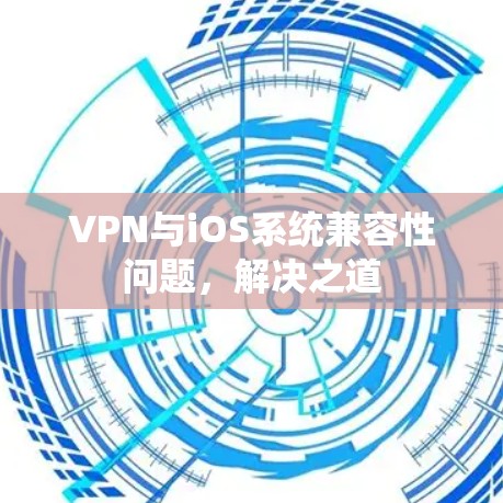VPN与iOS系统兼容性问题，解决之道