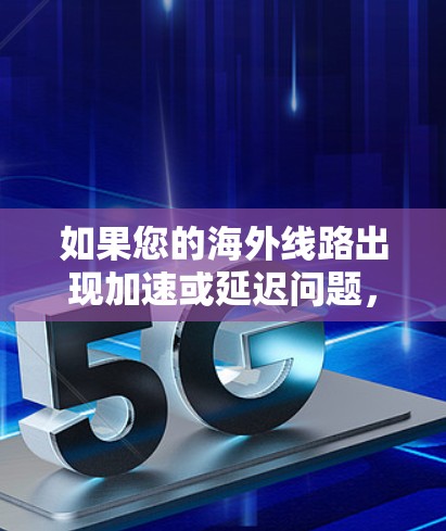 如果您的海外线路出现加速或延迟问题,请不要担心,因为正常情况下,海外服务器的响应是随机的。以下是一些可能的解决方法 如果您的海外线路出现加速或延迟问题,请不要担心,因为正常情况下,海外服务器的响应是随机的。以下是一些可能的解决方法