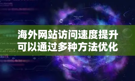海外网站访问速度提升可以通过多种方法优化，以下是一些常见的方法