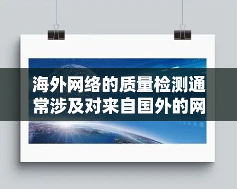 海外网络的质量检测通常涉及对来自国外的网络流量进行分析、评估和监控。以下是一些与海外网络质量检测相关的知识和方法 海外网络的质量检测通常涉及对来自国外的网络流量进行分析、评估和监控。以下是一些与海外网络质量检测相关的知识和方法