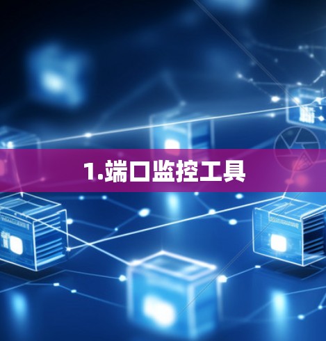 1.端口监控工具 1.端口监控工具