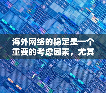 海外网络的稳定是一个重要的考虑因素，尤其是在长期旅行、多次在线访问或移民到海外后，需要确保网络的稳定性和可靠性。以下是一些常见的海外网络稳定解决方案和步骤，帮助您确保网络的稳定
