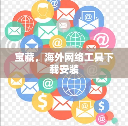 宝藏，海外网络工具下载安装