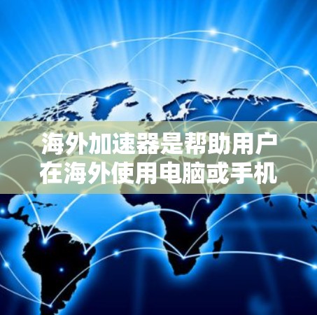 海外加速器是帮助用户在海外使用电脑或手机进行高负载任务的工具。以下是对海外加速器下载体验的详细总结