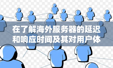 在了解海外服务器的延迟和响应时间及其对用户体验的影响时，可以按照以下步骤进行系统性分析