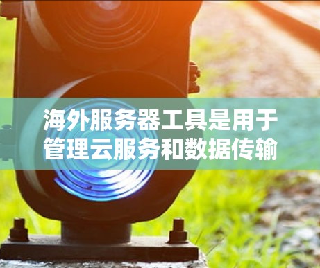 海外服务器工具是用于管理云服务和数据传输的工具，帮助开发者在海外服务器上运行本地服务器服务。以下是一些常见的海外服务器工具及其功能