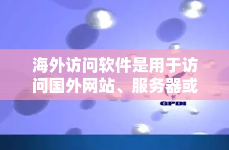 海外访问软件是用于访问国外网站、服务器或资源的工具。以下是一些可能的解决方案 海外访问软件是用于访问国外网站、服务器或资源的工具。以下是一些可能的解决方案